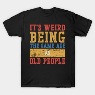 It's Weird To Be The Same Age As Old People T-Shirt